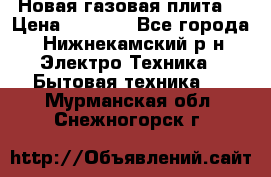 Новая газовая плита  › Цена ­ 4 500 - Все города, Нижнекамский р-н Электро-Техника » Бытовая техника   . Мурманская обл.,Снежногорск г.